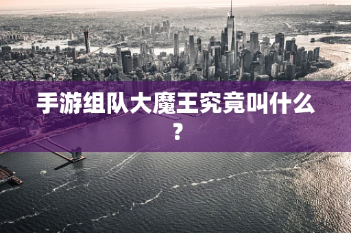 手游组队大魔王究竟叫什么？