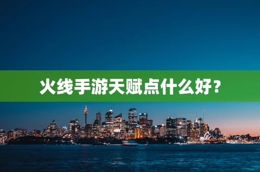 火线手游天赋点什么好？
