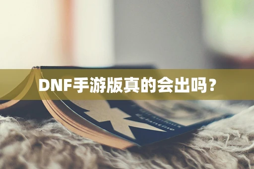 DNF手游版真的会出吗？