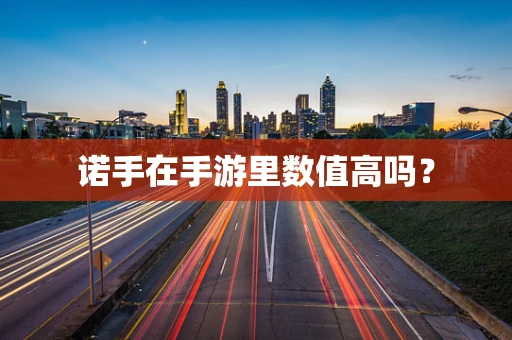 诺手在手游里数值高吗？