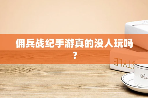 佣兵战纪手游真的没人玩吗？