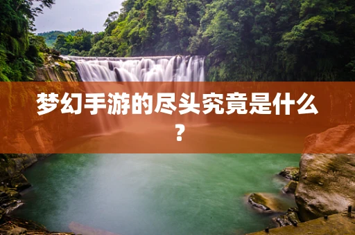 梦幻手游的尽头究竟是什么？