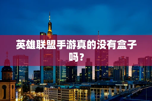 英雄联盟手游真的没有盒子吗？