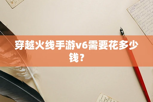 穿越火线手游v6需要花多少钱？