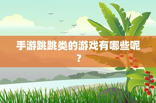 手游跳跳类的游戏有哪些呢？