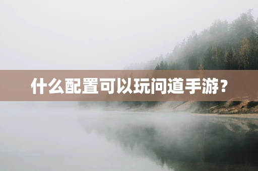什么配置可以玩问道手游？