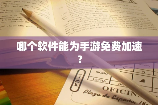 哪个软件能为手游免费加速？