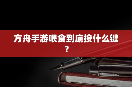 方舟手游喂食到底按什么键？
