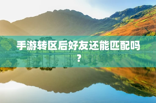 手游转区后好友还能匹配吗？