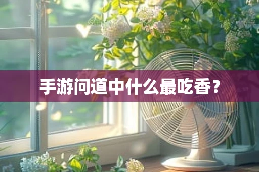 手游问道中什么最吃香？