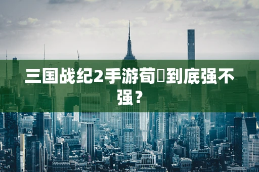 三国战纪2手游荀彧到底强不强？