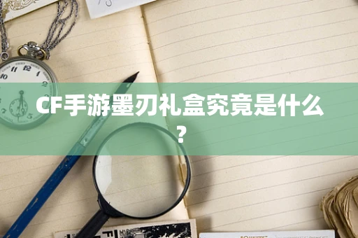 CF手游墨刃礼盒究竟是什么？