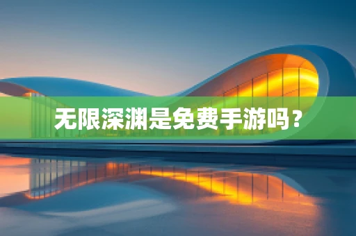 无限深渊是免费手游吗？