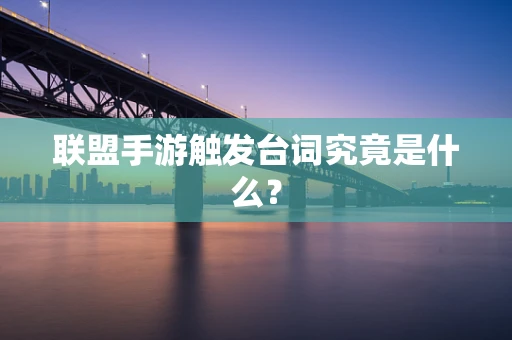 联盟手游触发台词究竟是什么？