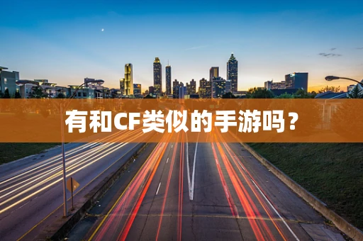 有和CF类似的手游吗？