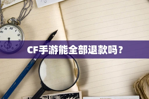 CF手游能全部退款吗？