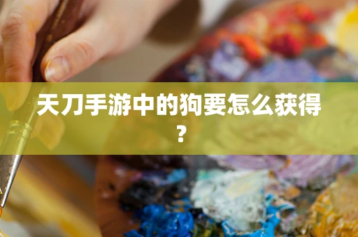 天刀手游中的狗要怎么获得？