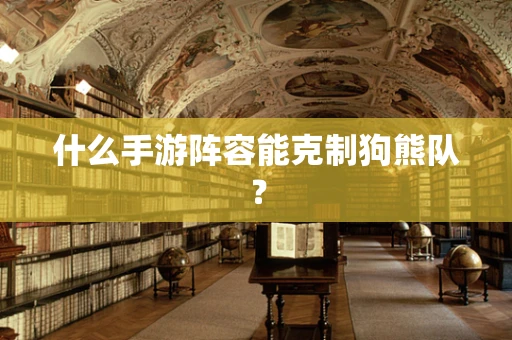 什么手游阵容能克制狗熊队？
