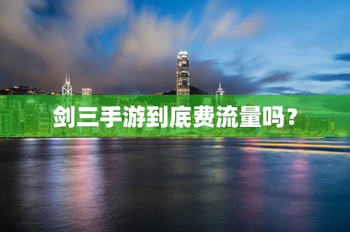 剑三手游到底费流量吗？