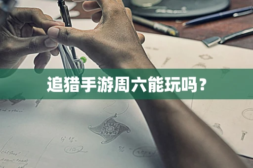 追猎手游周六能玩吗？