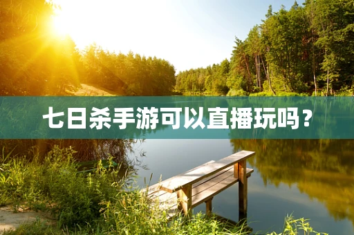七日杀手游可以直播玩吗？