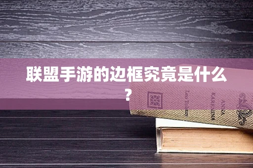 联盟手游的边框究竟是什么？