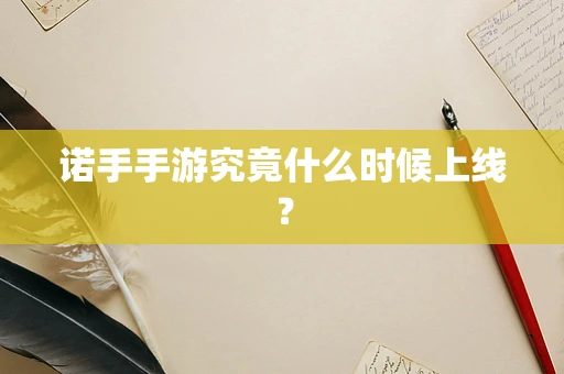 诺手手游究竟什么时候上线？