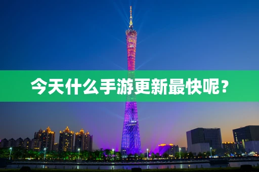 今天什么手游更新最快呢？