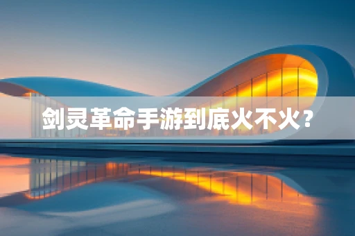 剑灵革命手游到底火不火？