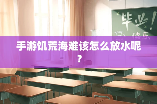 手游饥荒海难该怎么放水呢？