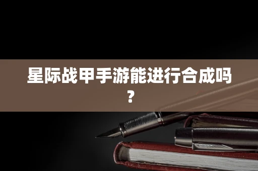 星际战甲手游能进行合成吗？