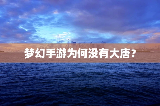 梦幻手游为何没有大唐？