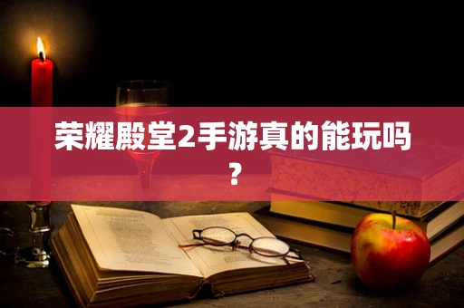 荣耀殿堂2手游真的能玩吗？