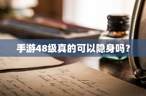 手游48级真的可以隐身吗？