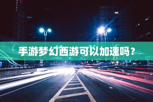 手游梦幻西游可以加速吗？