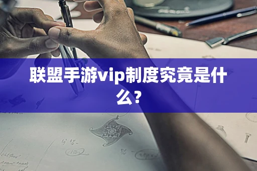 联盟手游vip制度究竟是什么？