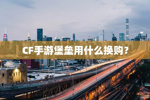 CF手游堡垒用什么换购？