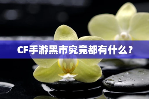 CF手游黑市究竟都有什么？