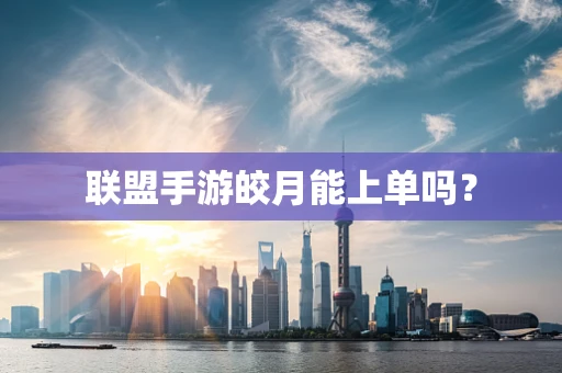联盟手游皎月能上单吗？