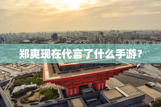 郑爽现在代言了什么手游？
