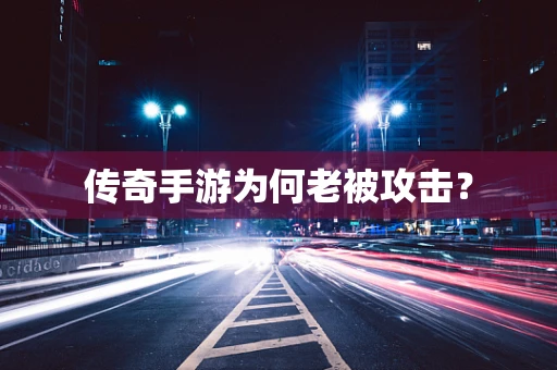 传奇手游为何老被攻击？