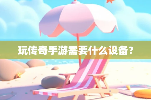 玩传奇手游需要什么设备？