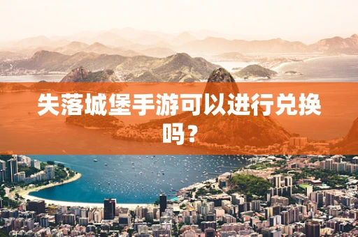 失落城堡手游可以进行兑换吗？