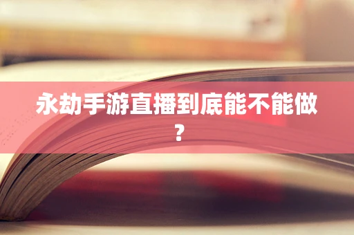 永劫手游直播到底能不能做？