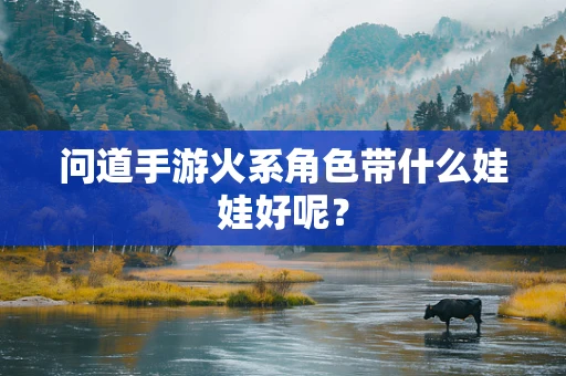 问道手游火系角色带什么娃娃好呢？