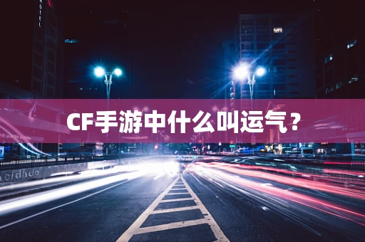 CF手游中什么叫运气？