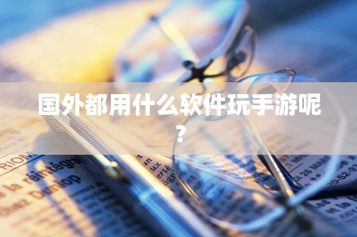 国外都用什么软件玩手游呢？