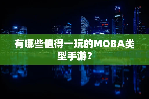 有哪些值得一玩的MOBA类型手游？