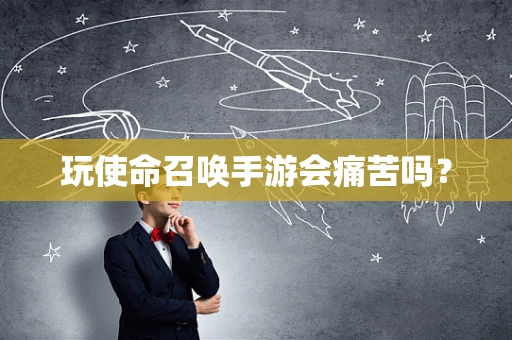 玩使命召唤手游会痛苦吗？