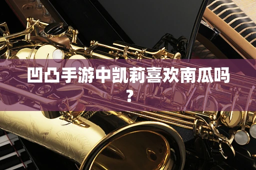 凹凸手游中凯莉喜欢南瓜吗？
